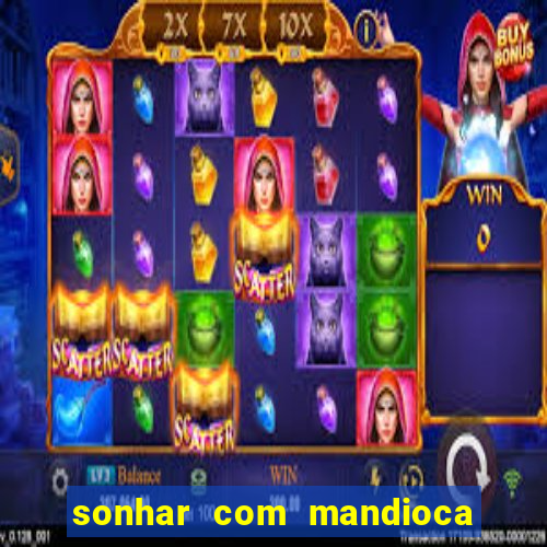 sonhar com mandioca jogo do bicho